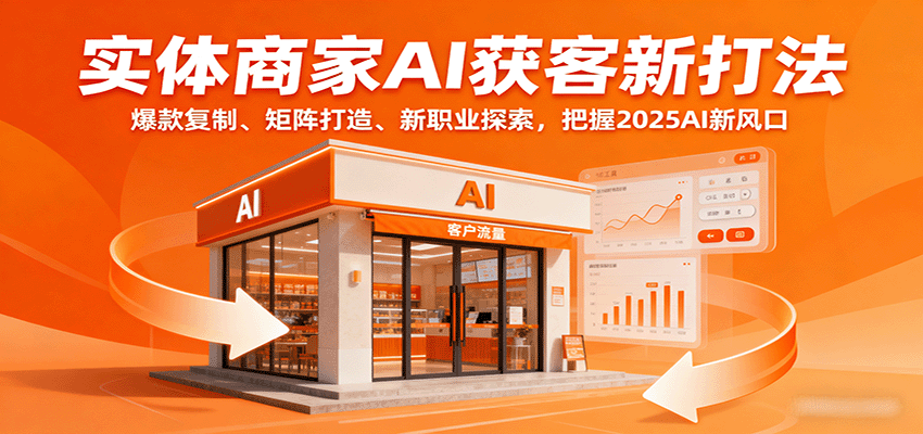 实体商家AI获客新打法：爆款复制、矩阵打造、新职业探索，把握2025AI新风口网络赚钱,项目资源网,副业资源网,兼职项目,网赚课程-副业赚钱-互联网创业-独家轻创IP大圣网创