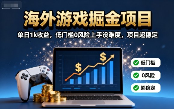 海外游戏掘金项目：单日1k收益，低门槛0风险上手没难度，项目超稳定【揭秘】网络赚钱,项目资源网,副业资源网,兼职项目,网赚课程-副业赚钱-互联网创业-独家轻创IP大圣网创