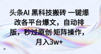 头条AI 黑科技搬砖 一键爆改各平台爆文，自动排版，秒过原创 矩阵操作，月入3w+【揭秘】网络赚钱,项目资源网,副业资源网,兼职项目,网赚课程-副业赚钱-互联网创业-独家轻创IP大圣网创