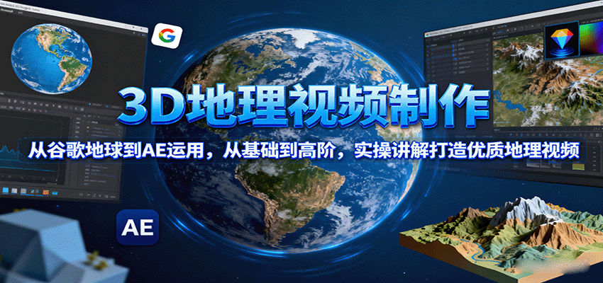 3D地理视频制作，从谷歌地球到AE运用，从基础到高阶，实操讲解打造优质地理视频网络赚钱,项目资源网,副业资源网,兼职项目,网赚课程-副业赚钱-互联网创业-独家轻创IP大圣网创