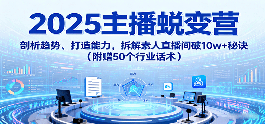 2025主播蜕变营：剖析趋势、打造能力，拆解素人直播间破10w+秘诀(附赠50个行业话术)网络赚钱,项目资源网,副业资源网,兼职项目,网赚课程-副业赚钱-互联网创业-独家轻创IP大圣网创