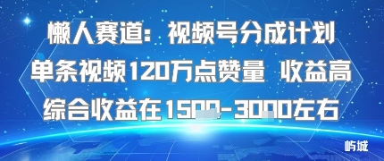 懒人赛道：视频号分成计划单条视频120W点赞量 收益高综合收益在1.5K左右网络赚钱,项目资源网,副业资源网,兼职项目,网赚课程-副业赚钱-互联网创业-独家轻创IP大圣网创