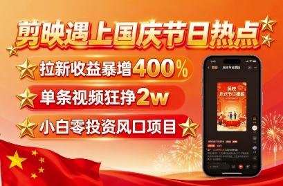 剪映遇上国庆热点，拉新收益暴增400%，单条视频狂挣2W+，无需剪辑基础，几分钟一条作品网络赚钱,项目资源网,副业资源网,兼职项目,网赚课程-副业赚钱-互联网创业-独家轻创IP大圣网创