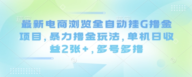 最新电商浏览全自动挂G撸金项目,暴力撸金玩法,单机日收益2张+,多号多撸【揭秘】网络赚钱,项目资源网,副业资源网,兼职项目,网赚课程-副业赚钱-互联网创业-独家轻创IP大圣网创