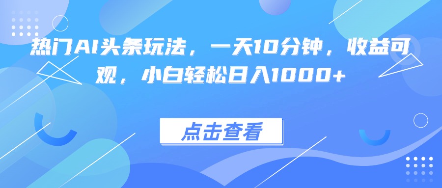 热门AI头条玩法，一天10分钟，收益可观，小白轻松日入1000+网络赚钱,项目资源网,副业资源网,兼职项目,网赚课程-副业赚钱-互联网创业-独家轻创IP大圣网创