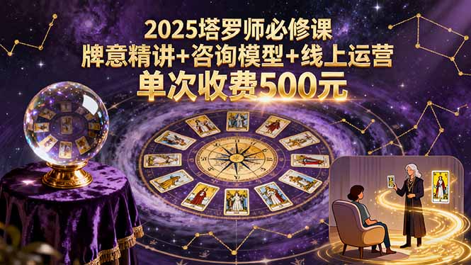 2025塔罗师必修课，牌意精讲+咨询模型+线上运营，单次收费500元网络赚钱,项目资源网,副业资源网,兼职项目,网赚课程-副业赚钱-互联网创业-独家轻创IP大圣网创