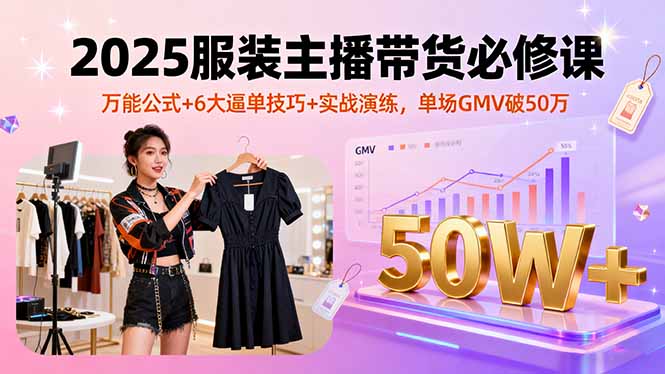 2025服装主播带货必修课,万能公式+6大逼单技巧+实战演练,单场GMV破50万网络赚钱,项目资源网,副业资源网,兼职项目,网赚课程-副业赚钱-互联网创业-独家轻创IP大圣网创