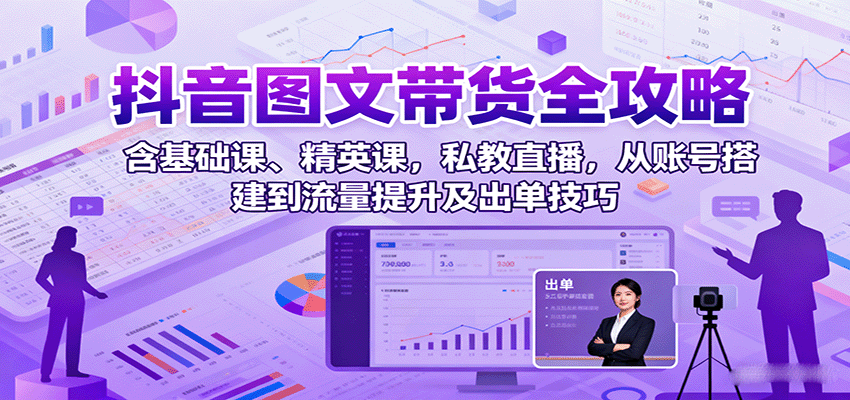 抖音图文带货全攻略：含基础课、精英课，私教直播，从账号搭建到流量提升及出单技巧网络赚钱,项目资源网,副业资源网,兼职项目,网赚课程-副业赚钱-互联网创业-独家轻创IP大圣网创