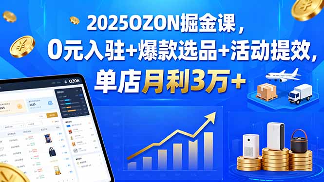2025OZON掘金课,0元入驻+爆款选品+活动提效,单店月利3万+网络赚钱,项目资源网,副业资源网,兼职项目,网赚课程-副业赚钱-互联网创业-独家轻创IP大圣网创
