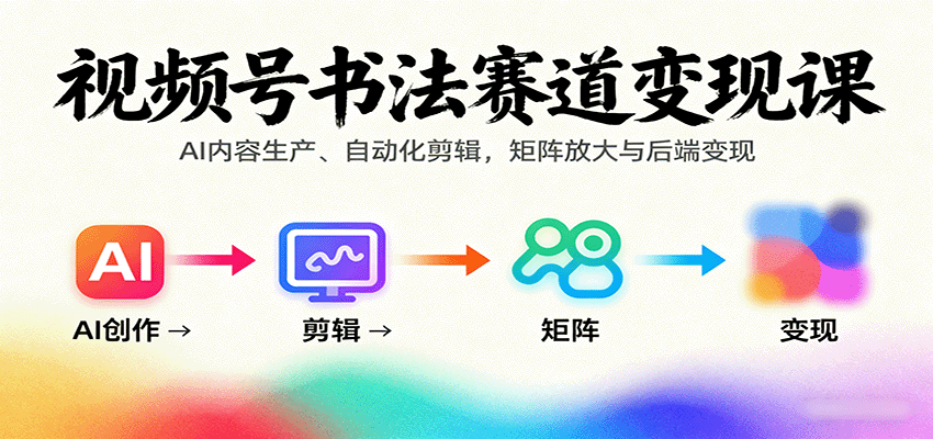 视频号书法赛道变现课：AI内容生产、自动化剪辑，矩阵放大与后端变现网络赚钱,项目资源网,副业资源网,兼职项目,网赚课程-副业赚钱-互联网创业-独家轻创IP大圣网创
