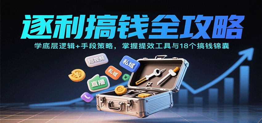 逐利搞钱全攻略:学底层逻辑+手段策略,掌握提效工具与18个搞钱锦囊网络赚钱,项目资源网,副业资源网,兼职项目,网赚课程-副业赚钱-互联网创业-独家轻创IP大圣网创