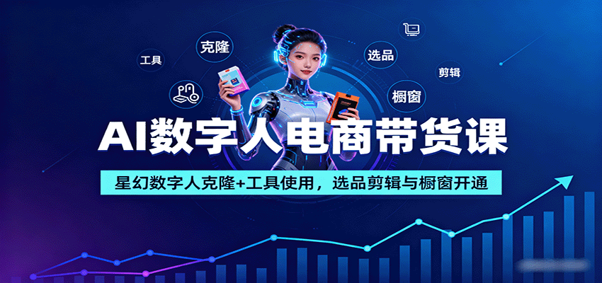 AI数字人电商带货课:星幻数字人克隆+工具使用,选品剪辑与橱窗开通网络赚钱,项目资源网,副业资源网,兼职项目,网赚课程-副业赚钱-互联网创业-独家轻创IP大圣网创