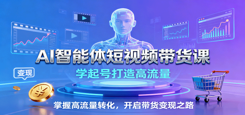 AI智能体短视频带货课:学起号打造高流量,掌握高流量转化,开启带货变现之路网络赚钱,项目资源网,副业资源网,兼职项目,网赚课程-副业赚钱-互联网创业-独家轻创IP大圣网创