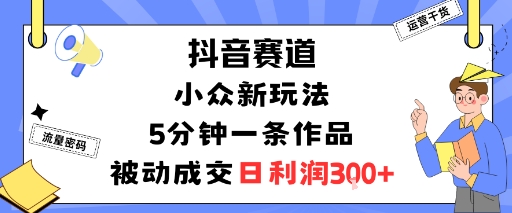 抖音赛道：小众新玩法，5分钟一条作品，被动成交，日利润3张网络赚钱,项目资源网,副业资源网,兼职项目,网赚课程-副业赚钱-互联网创业-独家轻创IP大圣网创