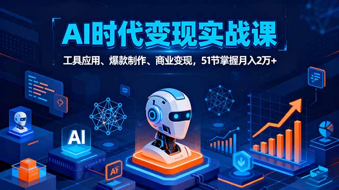 AI时代全场景实战课,工具应用、爆款制作、商业变现,51节掌握月入2万+网络赚钱,项目资源网,副业资源网,兼职项目,网赚课程-副业赚钱-互联网创业-独家轻创IP大圣网创