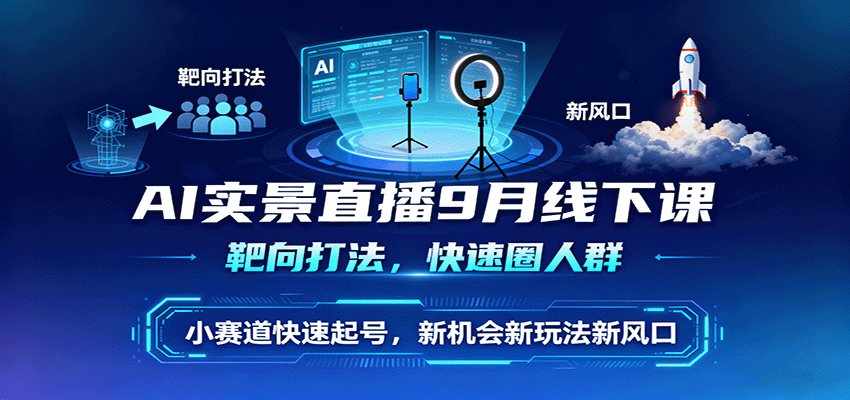 AI实景直播9月线下课,靶向打法,快速圈人群,小塞道快速起号,新机会新玩法新风口网络赚钱,项目资源网,副业资源网,兼职项目,网赚课程-副业赚钱-互联网创业-独家轻创IP大圣网创