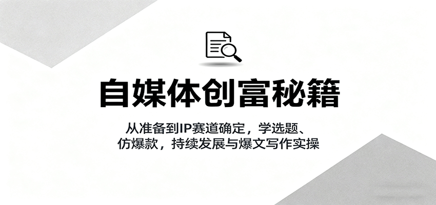 自媒体创富秘籍:从准备到IP赛道确定,学选题、仿爆款,持续发展与爆文写作实操网络赚钱,项目资源网,副业资源网,兼职项目,网赚课程-副业赚钱-互联网创业-独家轻创IP大圣网创