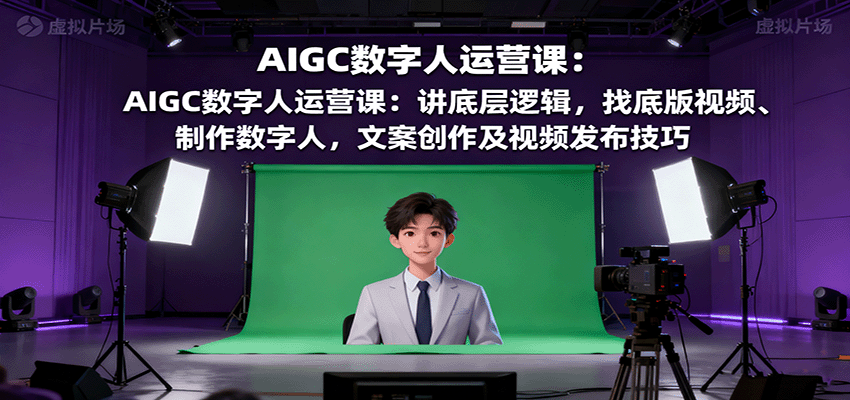 AIGC数字人运营课:讲底层逻辑,找底版视频、制作数字人,文案创作及视频发布技巧网络赚钱,项目资源网,副业资源网,兼职项目,网赚课程-副业赚钱-互联网创业-独家轻创IP大圣网创