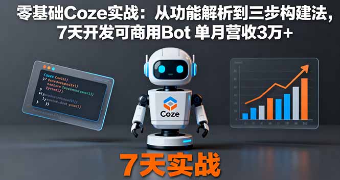 零基础Coze实战:从功能解析到三步构建法,7天开发可商用Bot 单月营收3万+网络赚钱,项目资源网,副业资源网,兼职项目,网赚课程-副业赚钱-互联网创业-独家轻创IP大圣网创