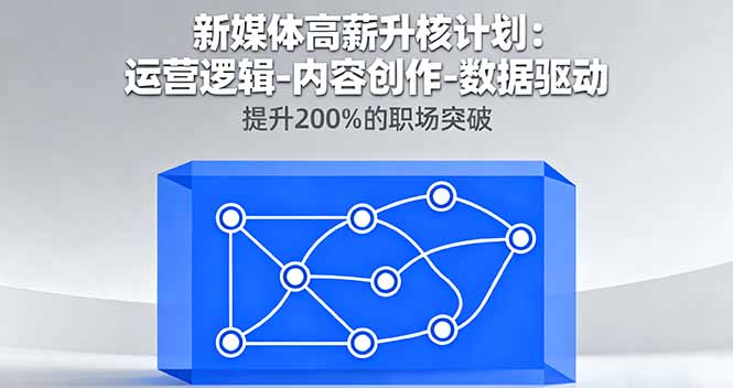新媒体高薪升核计划：运营逻辑-内容创作-数据驱动，提升200%的职场突破网络赚钱,项目资源网,副业资源网,兼职项目,网赚课程-副业赚钱-互联网创业-独家轻创IP大圣网创