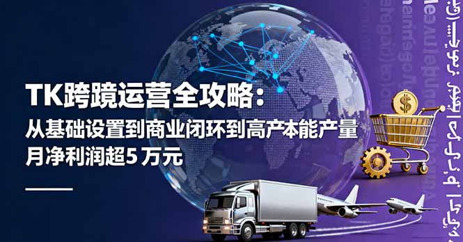 TK跨境运营全攻略:从基础设置到商业闭环到低成本量产,月净利润超5万美元网络赚钱,项目资源网,副业资源网,兼职项目,网赚课程-副业赚钱-互联网创业-独家轻创IP大圣网创
