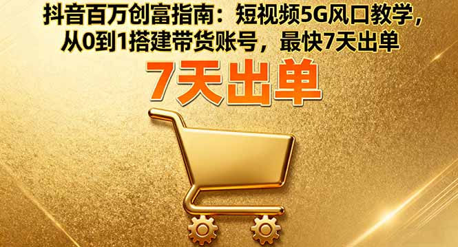 抖音百万创富指南:短视频5G风口教学,从0到1搭建带货账号,最快7天出单网络赚钱,项目资源网,副业资源网,兼职项目,网赚课程-副业赚钱-互联网创业-独家轻创IP大圣网创