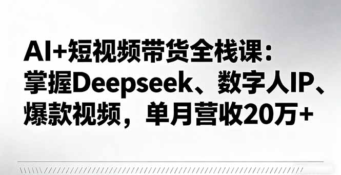AI+短视频带货全栈课:掌握Deepseek、数字人IP、爆款视频,单月营收20万+网络赚钱,项目资源网,副业资源网,兼职项目,网赚课程-副业赚钱-互联网创业-独家轻创IP大圣网创