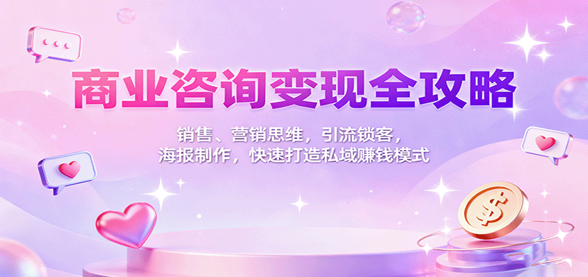 商业咨询变现全攻略：销售、营销思维，引流锁客，海报制作，快速打造私域赚钱模式网络赚钱,项目资源网,副业资源网,兼职项目,网赚课程-副业赚钱-互联网创业-独家轻创IP大圣网创