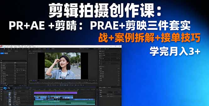 剪辑拍摄创作课:PR+AE+剪映三件套实战+案例拆解+接单技巧,学完月入3+网络赚钱,项目资源网,副业资源网,兼职项目,网赚课程-副业赚钱-互联网创业-独家轻创IP大圣网创