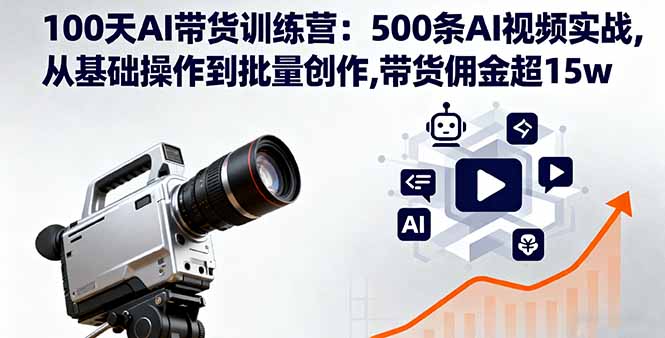 100天AI带货训练营：500条AI视频实战,从基础操作到批量创作,带货佣金超15w网络赚钱,项目资源网,副业资源网,兼职项目,网赚课程-副业赚钱-互联网创业-独家轻创IP大圣网创