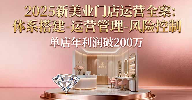2025新美业门店运营全案：体系搭建-运营管理-风险控制，单店年利润破200万网络赚钱,项目资源网,副业资源网,兼职项目,网赚课程-副业赚钱-互联网创业-独家轻创IP大圣网创
