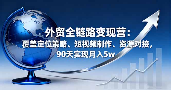 外贸全链路变现营:覆盖定位策略、短视频制作、资源对接,90天实现月入5w网络赚钱,项目资源网,副业资源网,兼职项目,网赚课程-副业赚钱-互联网创业-独家轻创IP大圣网创