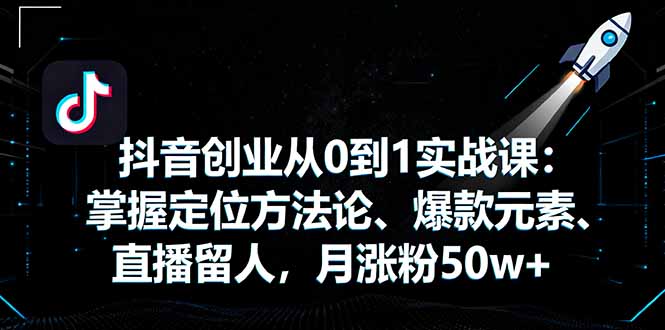抖音创业从0到1实战课:掌握定位方法论、爆款元素、直播留人,月涨粉50w+网络赚钱,项目资源网,副业资源网,兼职项目,网赚课程-副业赚钱-互联网创业-独家轻创IP大圣网创
