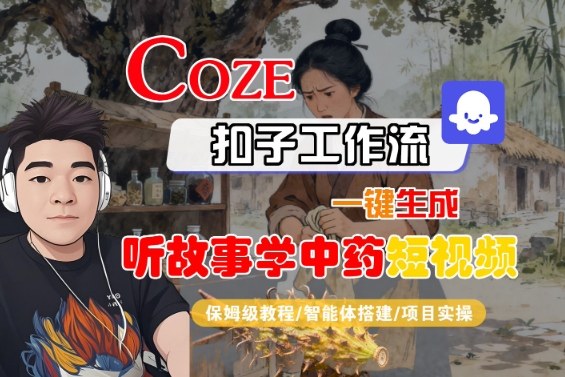 Coze扣子智能体工作流一键生成“听故事学中药“短视频，全流程保姆级教学网络赚钱,项目资源网,副业资源网,兼职项目,网赚课程-副业赚钱-互联网创业-独家轻创IP大圣网创
