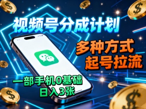 视频号分成计划,多种方式起号拉流,一部手机0基础日入3张