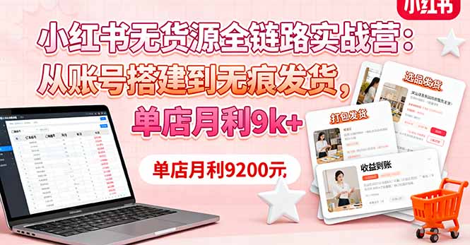 小红书无货源全链路实战营:从账号搭建到无痕发货,单店月利9k+网络赚钱,项目资源网,副业资源网,兼职项目,网赚课程-副业赚钱-互联网创业-独家轻创IP大圣网创