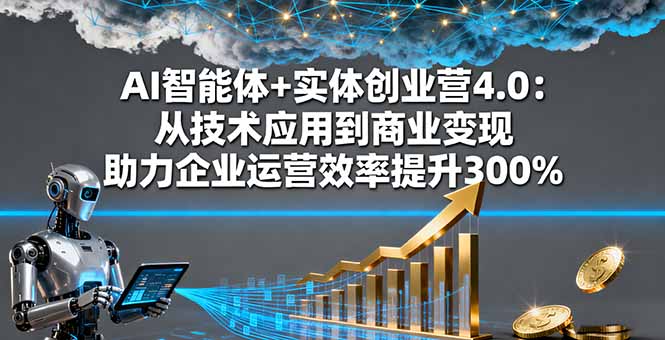 AI智能体+实体创业营4.0：从技术应用到商业变现 助力企业运营效率提升300%网络赚钱,项目资源网,副业资源网,兼职项目,网赚课程-副业赚钱-互联网创业-独家轻创IP大圣网创