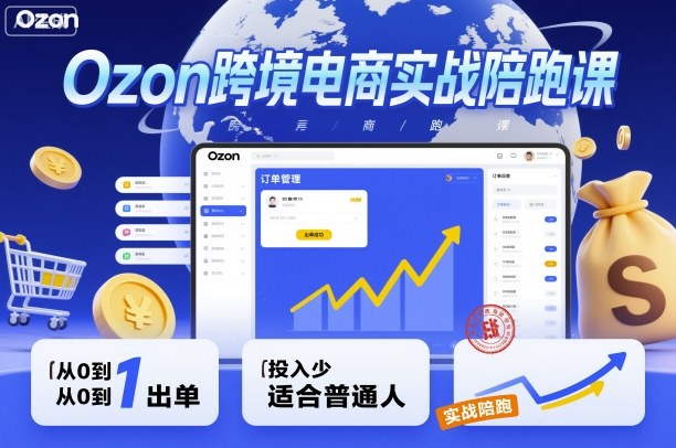 Ozon跨境电商实战陪跑课，教你从0到1出单，投入少适合普通人网络赚钱,项目资源网,副业资源网,兼职项目,网赚课程-副业赚钱-互联网创业-独家轻创IP大圣网创