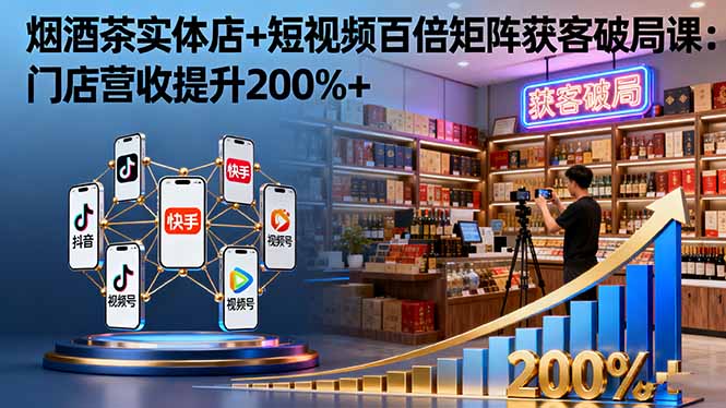 烟酒茶实体店+短视频百倍矩阵获客破局课：门店营收提升200%+网络赚钱,项目资源网,副业资源网,兼职项目,网赚课程-副业赚钱-互联网创业-独家轻创IP大圣网创