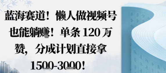 蓝海赛道，懒人做视频号也能躺挣，单条120W赞，分成计划直接拿1.5k，不用拍不用剪网络赚钱,项目资源网,副业资源网,兼职项目,网赚课程-副业赚钱-互联网创业-独家轻创IP大圣网创