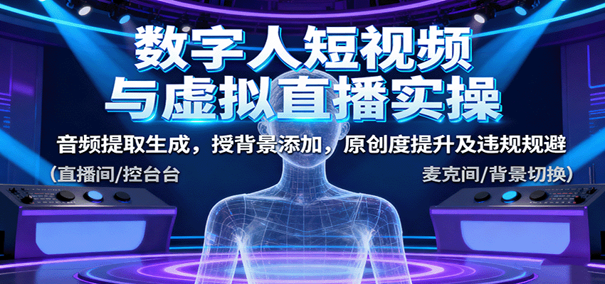数字人短视频与虚拟直播实操,音频提取生成,背景添加,原创度提升及违规规避网络赚钱,项目资源网,副业资源网,兼职项目,网赚课程-副业赚钱-互联网创业-独家轻创IP大圣网创