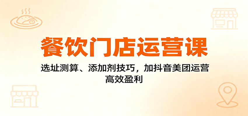 餐饮门店运营课：选址测算、添加剂技巧，加抖音美团运营，高效盈利网络赚钱,项目资源网,副业资源网,兼职项目,网赚课程-副业赚钱-互联网创业-独家轻创IP大圣网创