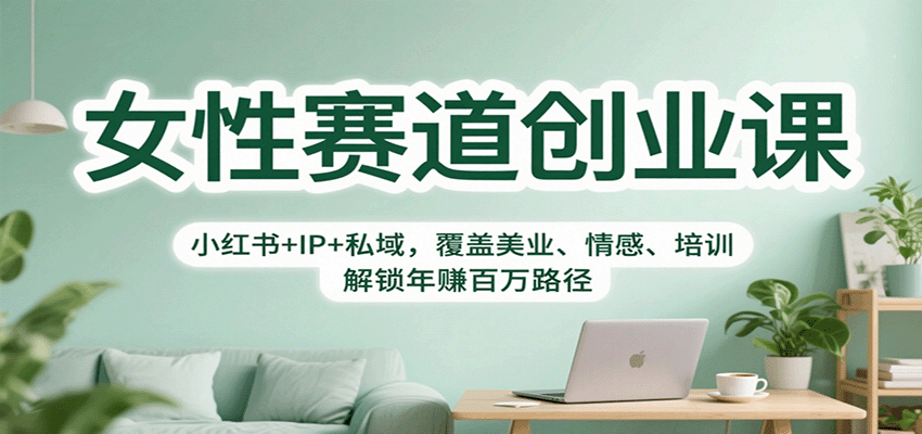 女性赛道创业课：小红书+IP+私域，覆盖美业、情感、培训，解锁年赚百万路径网络赚钱,项目资源网,副业资源网,兼职项目,网赚课程-副业赚钱-互联网创业-独家轻创IP大圣网创