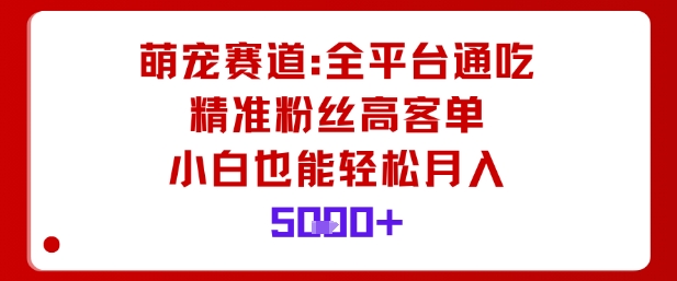 萌宠赛道,全平台通吃,精准粉丝高客单,小白也能轻松月入5k网络赚钱,项目资源网,副业资源网,兼职项目,网赚课程-副业赚钱-互联网创业-独家轻创IP大圣网创