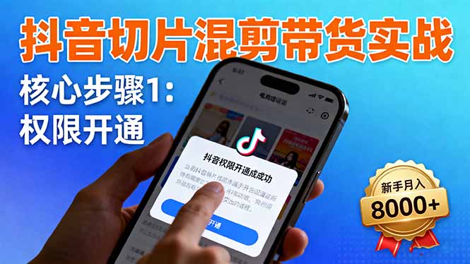 抖音切片混剪带货实战：权限开通、商品挂车、混剪手法，新手月入8000+网络赚钱,项目资源网,副业资源网,兼职项目,网赚课程-副业赚钱-互联网创业-独家轻创IP大圣网创