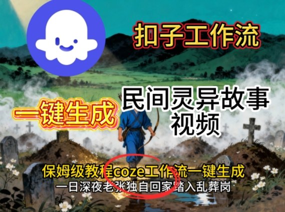 Coze扣子工作流一键生成民间灵异故事视频，保姆级教程搭建教学网络赚钱,项目资源网,副业资源网,兼职项目,网赚课程-副业赚钱-互联网创业-独家轻创IP大圣网创