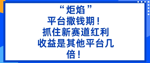 “炬焰”：平台撒钱期！抓住新赛道红利，5分钟二创内容，收益是其他平台几倍！网络赚钱,项目资源网,副业资源网,兼职项目,网赚课程-副业赚钱-互联网创业-独家轻创IP大圣网创