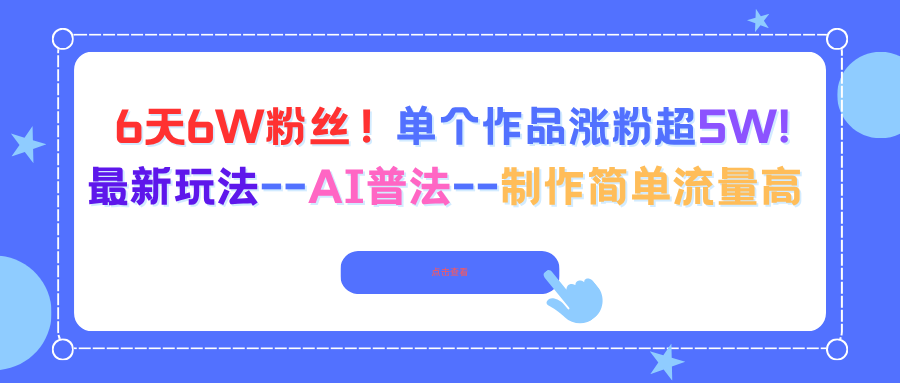 6天6W粉丝！单个作品涨粉超5W!最新玩法--AI普法--制作简单流量高网络赚钱,项目资源网,副业资源网,兼职项目,网赚课程-副业赚钱-互联网创业-独家轻创IP大圣网创