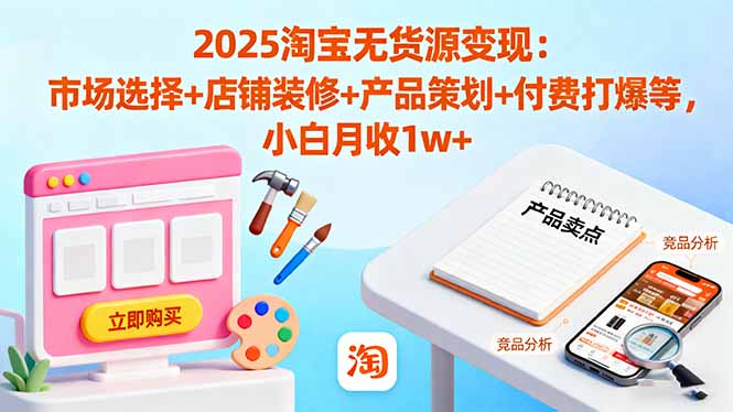 2025淘宝无货源变现:市场选择+店铺装修+产品策划+付费打爆等 小白月收1w+网络赚钱,项目资源网,副业资源网,兼职项目,网赚课程-副业赚钱-互联网创业-独家轻创IP大圣网创