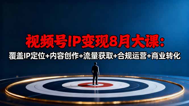 视频号IP变现8月大课，覆盖IP定位+内容创作+流量获取+合规运营+商业转化网络赚钱,项目资源网,副业资源网,兼职项目,网赚课程-副业赚钱-互联网创业-独家轻创IP大圣网创